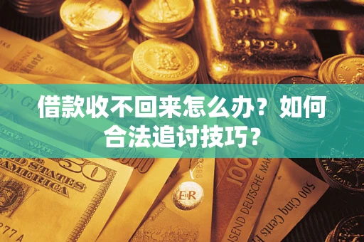 济南借款收不回来怎么办？如何合法追讨技巧？