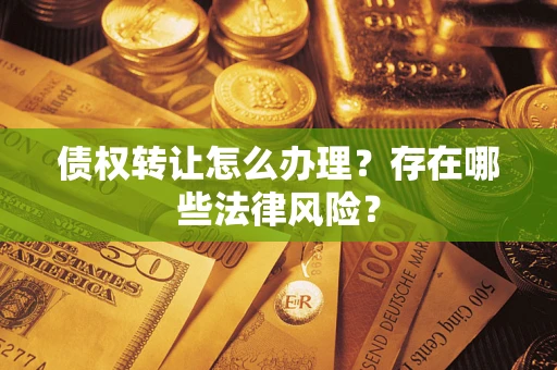 济南债权转让怎么办理？存在哪些法律风险？