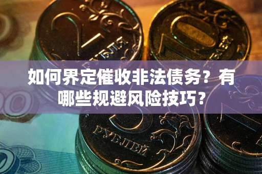 济南如何界定催收非法债务？有哪些规避风险技巧？