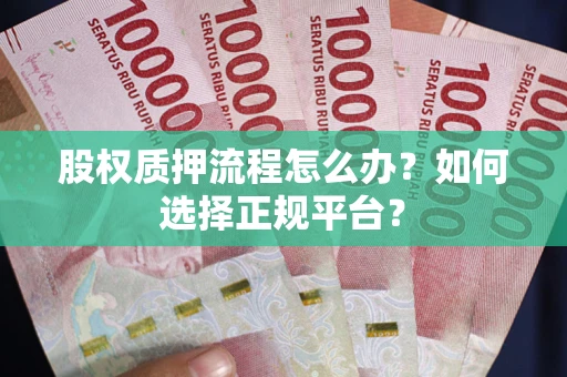 济南股权质押流程怎么办？如何选择正规平台？