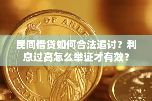 济南民间借贷如何合法追讨？利息过高怎么举证才有效？