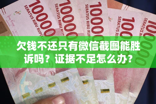 济南欠钱不还只有微信截图能胜诉吗？证据不足怎么办？