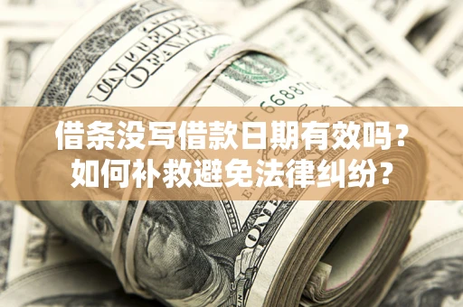 济南借条没写借款日期有效吗？如何补救避免法律纠纷？