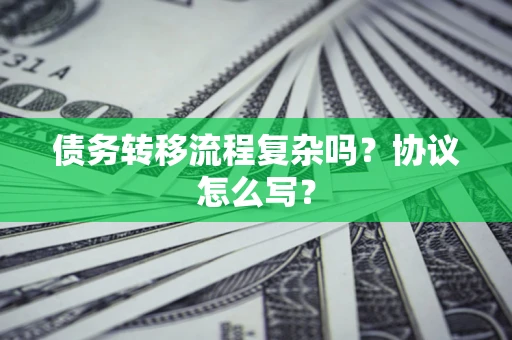 济南债务转移流程复杂吗？协议怎么写？