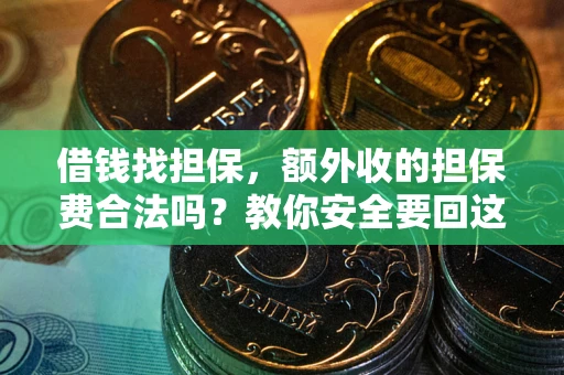 济南借钱找担保，额外收的担保费合法吗？教你安全要回这笔钱
