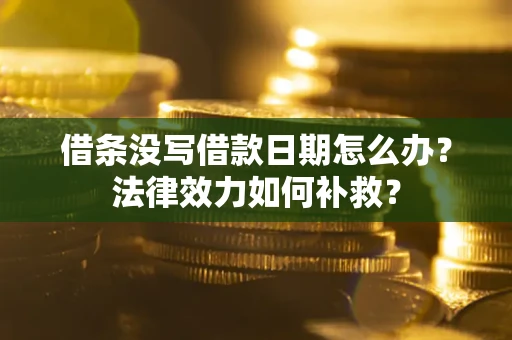 济南借条没写借款日期怎么办？法律效力如何补救？