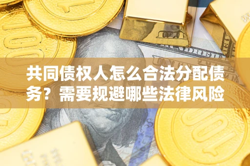 济南共同债权人怎么合法分配债务？需要规避哪些法律风险？