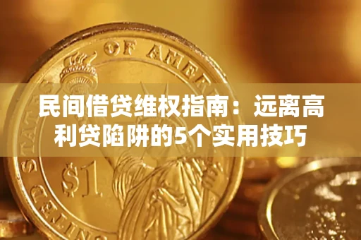 济南民间借贷维权指南：远离高利贷陷阱的5个实用技巧