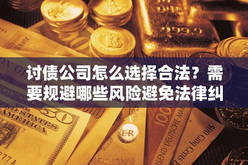 济南讨债公司怎么选择合法？需要规避哪些风险避免法律纠纷？