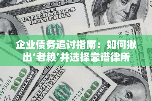 济南企业债务追讨指南：如何揪出‘老赖’并选择靠谱律所