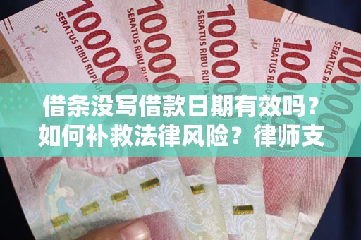 济南借条没写借款日期有效吗？如何补救法律风险？律师支招