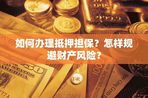 济南如何办理抵押担保？怎样规避财产风险？
