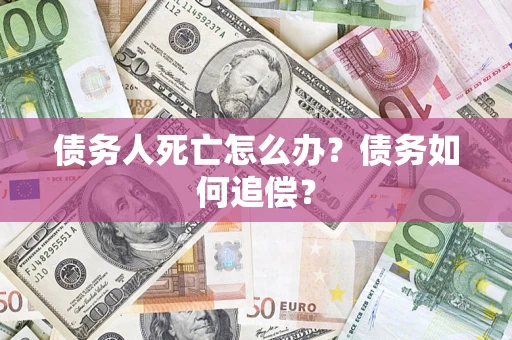 济南债务人死亡怎么办？债务如何追偿？