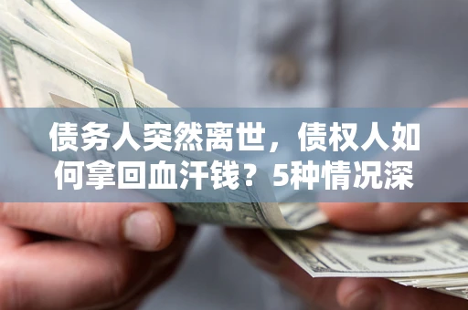 济南债务人突然离世，债权人如何拿回血汗钱？5种情况深度解析