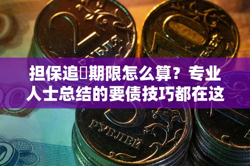 济南担保追償期限怎么算？专业人士总结的要债技巧都在这里了