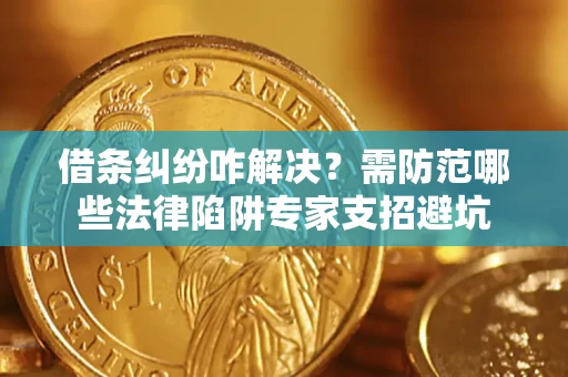 济南借条纠纷咋解决？需防范哪些法律陷阱专家支招避坑