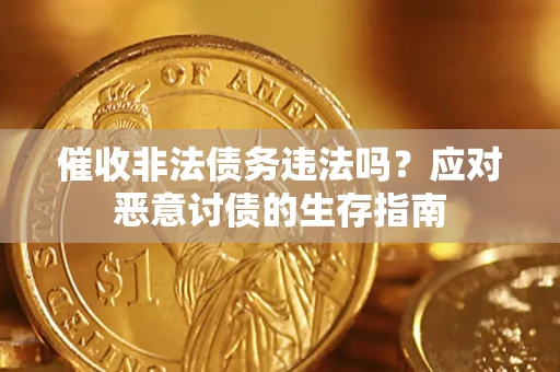 济南催收非法债务违法吗？应对恶意讨债的生存指南