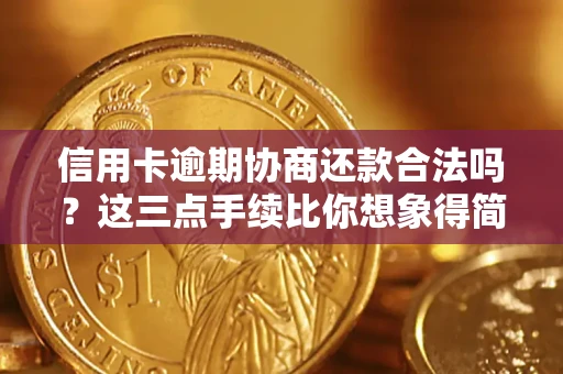 济南信用卡逾期协商还款合法吗？这三点手续比你想象得简单