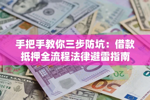 济南手把手教你三步防坑：借款抵押全流程法律避雷指南