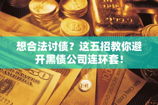 济南想合法讨债？这五招教你避开黑债公司连环套！