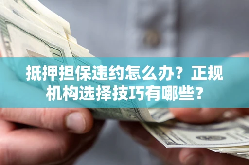 济南抵押担保违约怎么办？正规机构选择技巧有哪些？