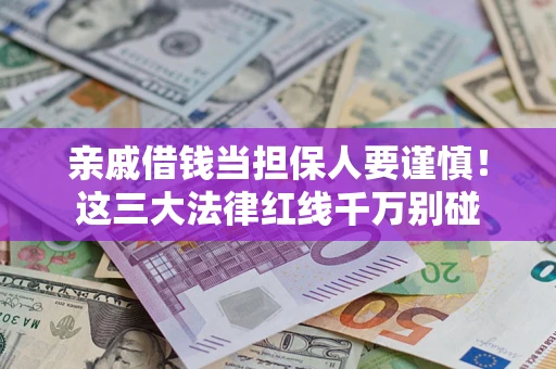 济南亲戚借钱当担保人要谨慎！这三大法律红线千万别碰