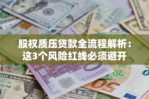 济南股权质压贷款全流程解析：这3个风险红线必须避开