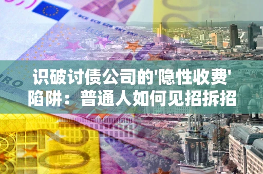 济南识破讨债公司的'隐性收费'陷阱：普通人如何见招拆招？