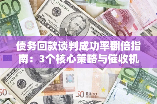 济南债务回款谈判成功率翻倍指南：3个核心策略与催收机构避坑法则