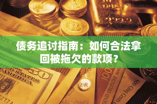 济南债务追讨指南：如何合法拿回被拖欠的款项？