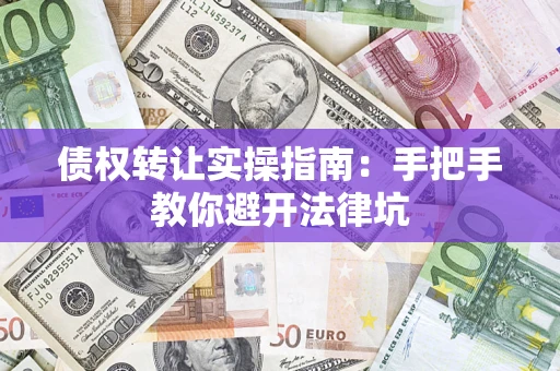 济南债权转让实操指南：手把手教你避开法律坑