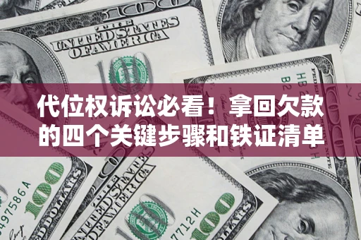 济南代位权诉讼必看!拿回欠款的四个关键步骤和铁证清单 济南代位权诉讼必看!拿回欠款的四个关键步骤和铁证清单