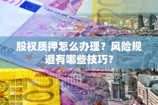 济南股权质押怎么办理？风险规避有哪些技巧？