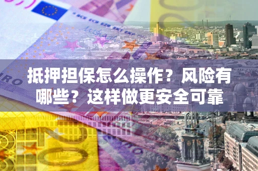 济南抵押担保怎么操作？风险有哪些？这样做更安全可靠