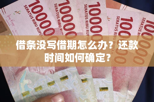 济南借条没写借期怎么办？还款时间如何确定？