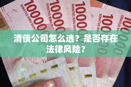 济南清债公司怎么选？是否存在法律风险？