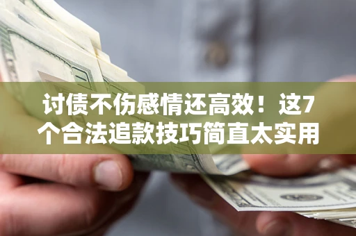 济南讨债不伤感情还高效！这7个合法追款技巧简直太实用