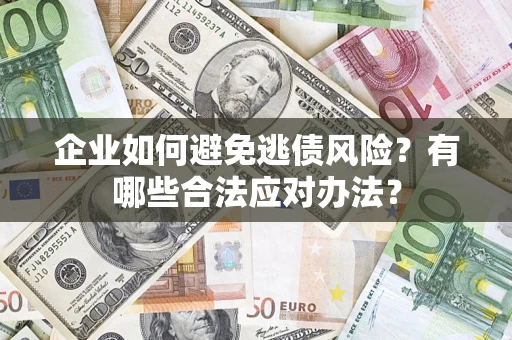 济南企业如何避免逃债风险？有哪些合法应对办法？