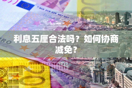济南利息五厘合法吗？如何协商减免？