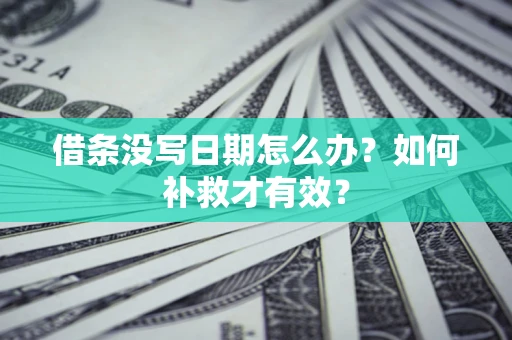 济南借条没写日期怎么办？如何补救才有效？