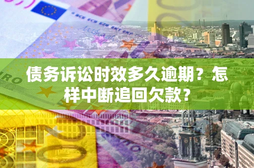 济南债务诉讼时效多久逾期？怎样中断追回欠款？