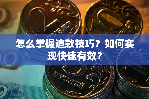 济南怎么掌握追款技巧？如何实现快速有效？