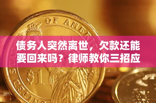 济南债务人突然离世，欠款还能要回来吗？律师教你三招应对