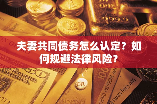 济南夫妻共同债务怎么认定？如何规避法律风险？