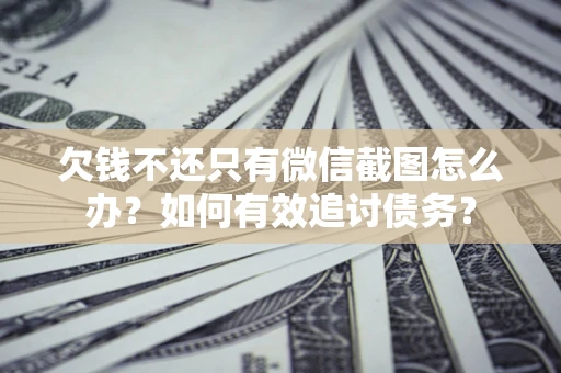 济南欠钱不还只有微信截图怎么办？如何有效追讨债务？