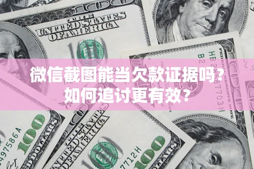 济南微信截图能当欠款证据吗？如何追讨更有效？