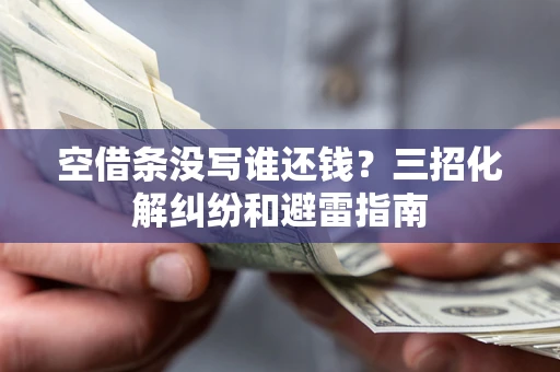 济南空借条没写谁还钱？三招化解纠纷和避雷指南