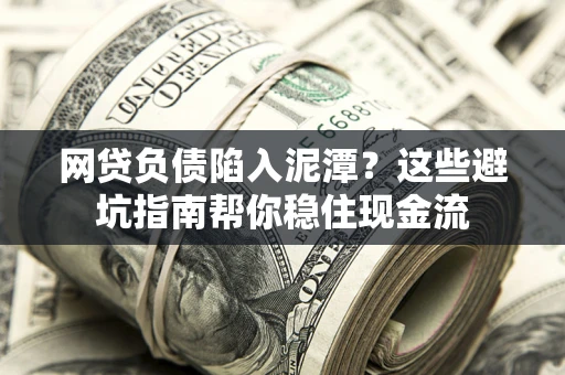济南网贷负债陷入泥潭？这些避坑指南帮你稳住现金流