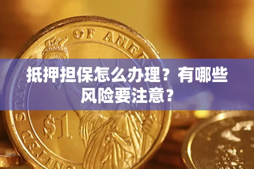 济南抵押担保怎么办理？有哪些风险要注意？
