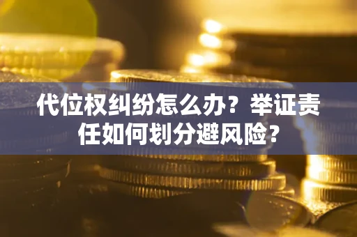 济南代位权纠纷怎么办？举证责任如何划分避风险？